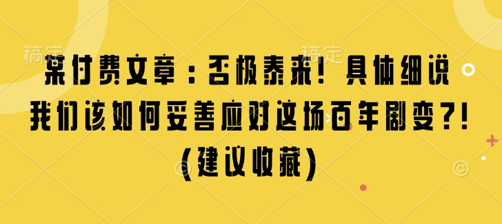 某付费文章：否极泰来! 具体细说 我们该如何妥善应对这场百年剧变!(建议收藏)-生财赚 -赚钱新动力