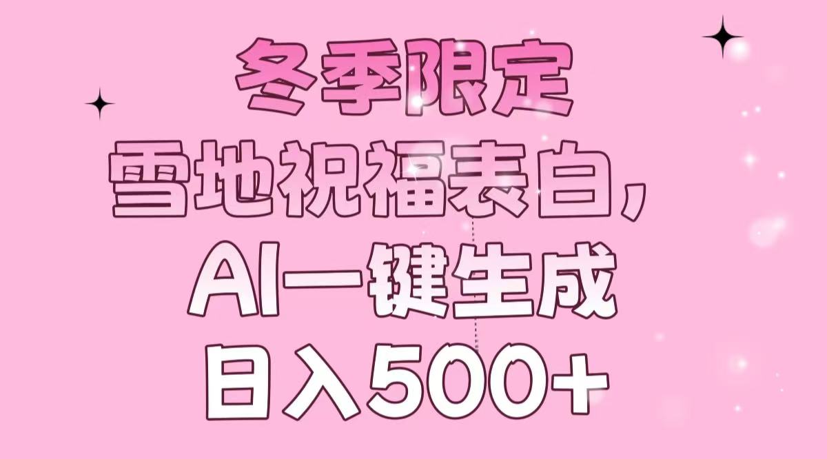 （13926期）冬季限定，雪地祝福表白，AI一键生成，日入500+-生财赚 -赚钱新动力