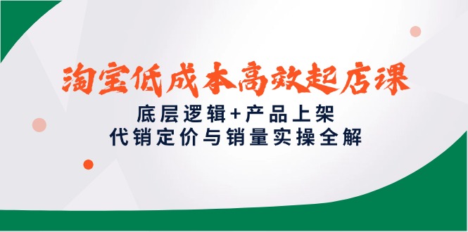 （14842期）淘宝低成本高效起店课，底层逻辑+产品上架，代销定价与销量实操全解-生财赚 -赚钱新动力