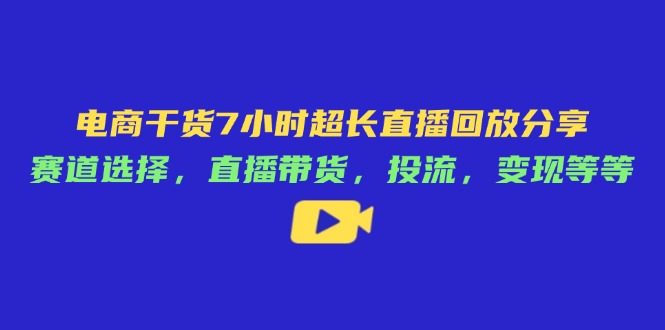 （14403期）电商干货7小时超长直播回放分享：赛道选择，直播带货，投流，变现等等-生财赚 -赚钱新动力