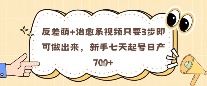 反差萌+治愈系视频只要3步即可做出来，新手七天起号日产7张-生财赚 -赚钱新动力