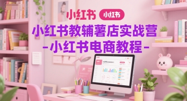 小红书教辅薯店实战营-小红书电商教程-生财赚 -赚钱新动力