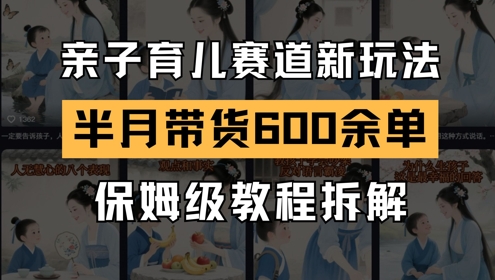 AI亲子育儿赛道新玩法，新号半个月带货600多单，保姆级教程拆解-生财赚 -赚钱新动力