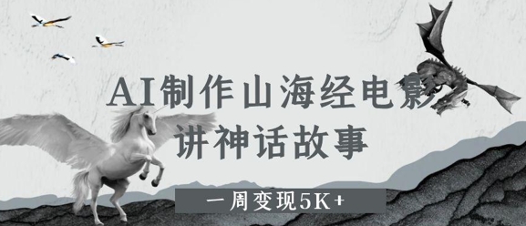 AI制作山海经电影，讲神话故事，一周变现5K+-生财赚 -赚钱新动力