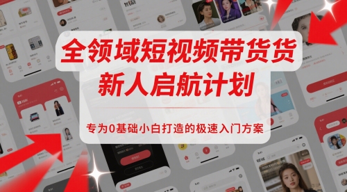 全领域短视频带货新人启航计划，专为0基础小白打造的极速入门方案-生财赚 -赚钱新动力