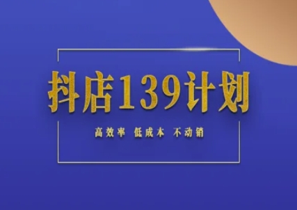 抖店139计划实录手册不动销起店实操方法论，高效率低成本不动销-生财赚 -赚钱新动力