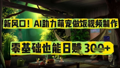 新风口！AI助力萌宠做饭视频制作，零基础也能日入3张-生财赚 -赚钱新动力