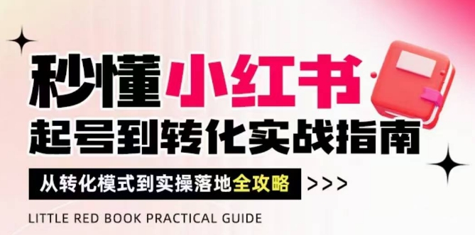 秒懂小红书-起号到转化实战指南，​从转化模式到实操落地全攻略，让你破解流量玄学，做得有结果-生财赚 -赚钱新动力
