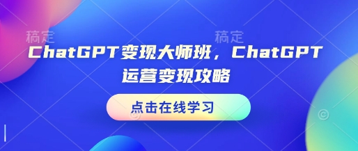 ChatGPT变现大师班，ChatGPT运营变现攻略-生财赚 -赚钱新动力