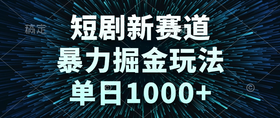 （14993期）短剧新赛道，暴力掘金玩法，单日1000+-生财赚 -赚钱新动力
