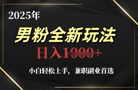 2025年男粉全新玩法，小白轻松上手，兼职副业首选，轻轻松松日入1k+-生财赚 -赚钱新动力