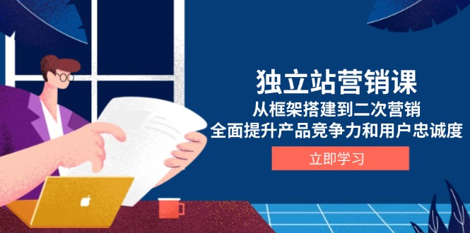 （13902期）独立站营销课，从框架搭建到二次营销，全面提升产品竞争力和用户忠诚度-生财赚 -赚钱新动力