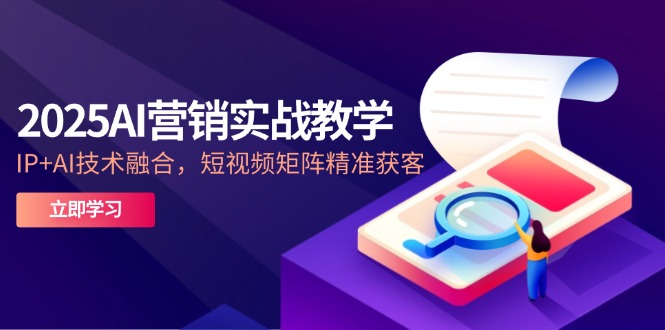 （14812期）2025AI营销实战教学-5月，IP+AI技术融合，短视频矩阵精准获客-生财赚 -赚钱新动力