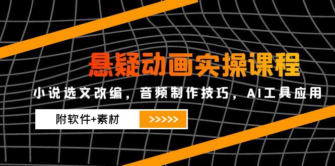 （14890期）悬疑动画实操课程，小说选文改编，音频制作技巧，AI工具应用（附软件+素材-生财赚 -赚钱新动力
