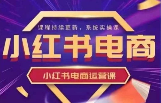 小红书电商运营实操课，​新手从0~1落地实操-生财赚 -赚钱新动力