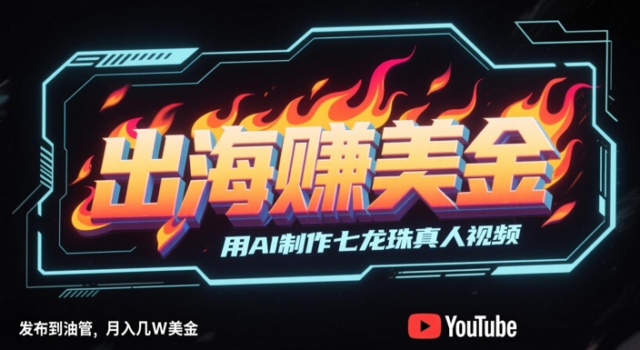 出海挣美金，用AI制作七龙珠真人视频，发布到油管，条条爆火，月入几W美刀-生财赚 -赚钱新动力