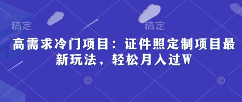 高需求冷门项目：证件照定制项目最新玩法，轻松月入过W-生财赚 -赚钱新动力
