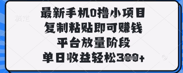 最新手机0撸小项目，复制粘贴即可挣钱，平台放量阶段，单日收益轻松3张+【揭秘】-生财赚 -赚钱新动力