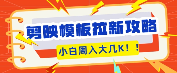 剪映模板拉新攻略，三分钟一条作品，小白也能轻松一周搞大几K-生财赚 -赚钱新动力