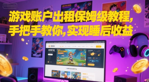 游戏账户出租保姆级教程，手把手教你，实现睡后收益-生财赚 -赚钱新动力