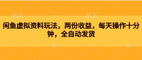 闲鱼虚拟资料玩法，两份收益，每天操作十分钟，全自动发货-生财赚 -赚钱新动力