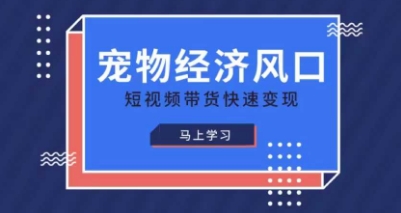 宠物赛道快速变现精品课，宠物经济风口，短视频带货快速变现-生财赚 -赚钱新动力
