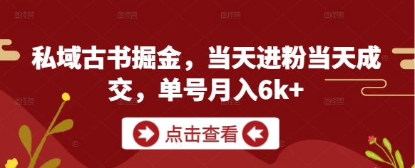 私域古书掘金，当天进粉当天成交，单号月入6k+-生财赚 -赚钱新动力