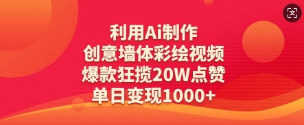 利用Ai制作创意墙体彩绘视频，爆款狂揽20W点赞，单日变现数张-生财赚 -赚钱新动力