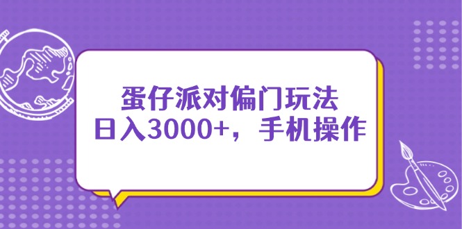 （14423期）蛋仔派对偏门玩法，日入3000+，手机操作-生财赚 -赚钱新动力