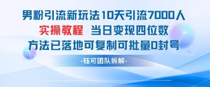 男粉引流新玩法10天引流7000人当日变现四位数可复制可批量0封号-生财赚 -赚钱新动力