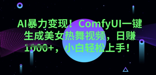 AI暴力变现，ComfyUI一键生成美女热舞视频，小白轻松上手-生财赚 -赚钱新动力