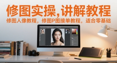 修图实操讲解教程，修图人像教程，修图P图接单教程，适合零基础-生财赚 -赚钱新动力