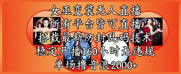女巫变装直播最新玩法，所有直播平台皆可操作，稳定开播160小时无违规，单场撸音浪2k+-生财赚 -赚钱新动力