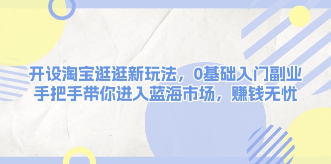 （13870期）开设淘宝逛逛新玩法，0基础入门副业，手把手带你进入蓝海市场，赚钱无忧-生财赚 -赚钱新动力