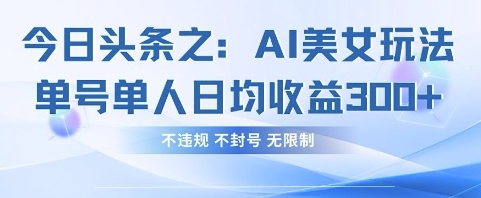 今日头条之AI美女玩法单号单人日均收益3张+，不违规 不封号 无限制-生财赚 -赚钱新动力