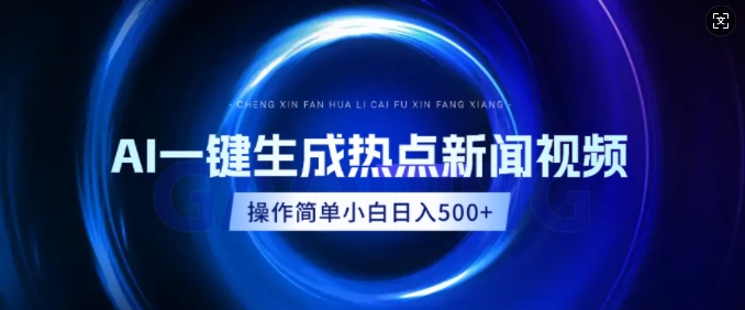 AI热点新闻视频，最新蓝海玩法，操作简单，一键生成，小白可以日入多张-生财赚 -赚钱新动力