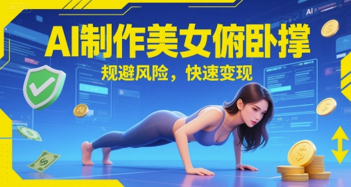 AI制作美女俯卧撑，规避风险，快速变现-生财赚 -赚钱新动力