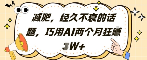 减肥，经久不衰的话题，巧用AI两个月狂挣2W+-生财赚 -赚钱新动力