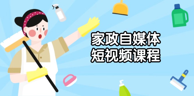 （13955期）家政 自媒体短视频课程：从内容到发布，解析拍摄与剪辑技巧，打造爆款视频-生财赚 -赚钱新动力