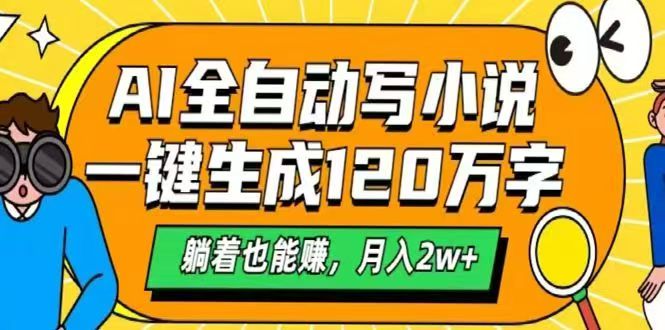 （14646期）AI自动写小说，一键生成120万字，躺着也能赚，月入2w+-生财赚 -赚钱新动力
