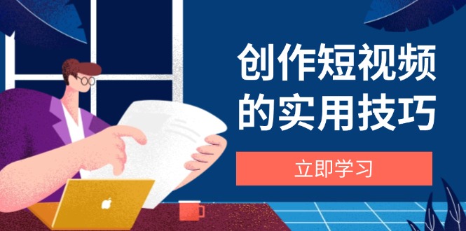 （14554期）创作短视频的实用技巧，剪辑、设备、构图、文案一站式学习攻略-生财赚 -赚钱新动力
