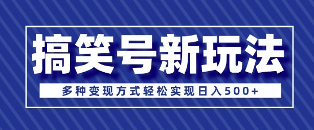 超级蓝海项目，搞笑号新玩法，多种变现方式轻松实现日入多张-生财赚 -赚钱新动力