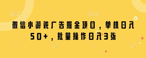 微信小游戏广告掘金项目，单机日入50+，批量操作日入3张-生财赚 -赚钱新动力