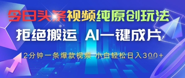 今日头条视频纯原创玩法，拒绝搬运，AI一键成片， 2分钟一条爆款视频，小白也能轻松日入3张-生财赚 -赚钱新动力