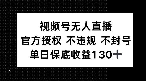 视频号无人直播，官方授权 不违规 不封号，单日保底收益130+-生财赚 -赚钱新动力