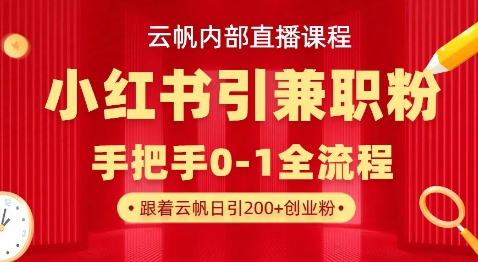 云帆内部直播课，小红书引流兼职粉教程，日引500+月变现过W-生财赚 -赚钱新动力