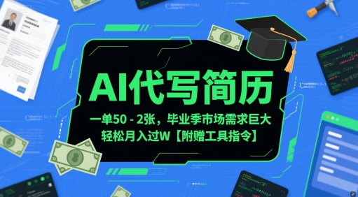 AI代写简历，一单50-2张，毕业季市场需求巨大，轻松月入过W【附赠工具指令】-生财赚 -赚钱新动力