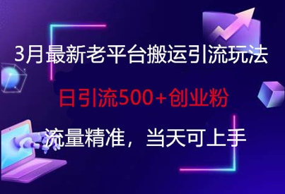 3月最新老平台搬运引流玩法，日引流500+创业粉，流量精准，当天可上手-生财赚 -赚钱新动力