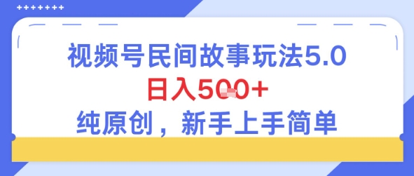 视频号民间故事玩法5.0，日入5张+，纯原创，新手上手简单-生财赚 -赚钱新动力
