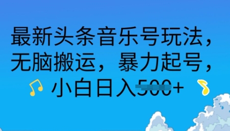 最新头条音乐号玩法，无脑搬运，暴力起号，小白日入多张-生财赚 -赚钱新动力